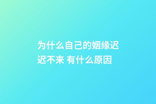 为什么自己的姻缘迟迟不来 有什么原因